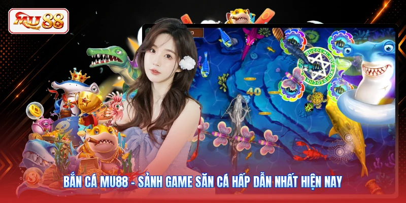 Bắn Cá MU88 - Sảnh Game Săn Cá Hấp Dẫn Nhất Hiện Nay