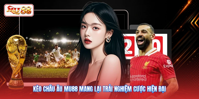 Kèo châu Âu MU88 mang lại trải nghiệm cược hiện đại