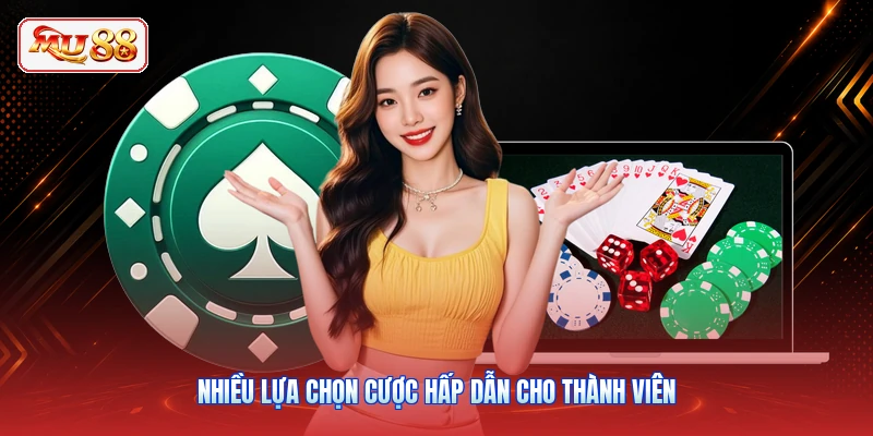 Nhiều lựa chọn cược hấp dẫn cho thành viên