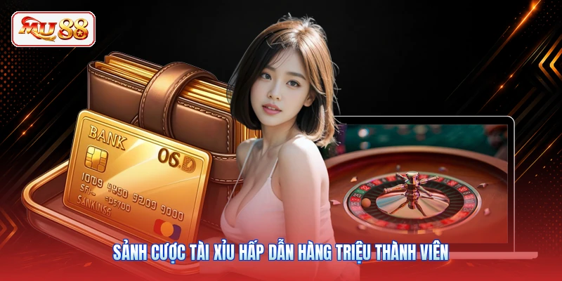 Sảnh cược tài xỉu hấp dẫn hàng triệu thành viên