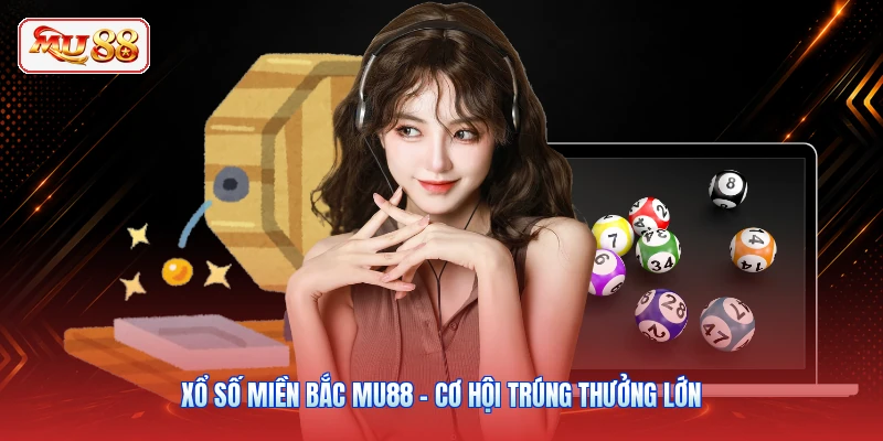 Xổ Số Miền Bắc MU88 - Cơ Hội Trúng Thưởng Lớn